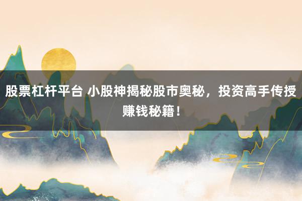 股票杠杆平台 小股神揭秘股市奥秘，投资高手传授赚钱秘籍！