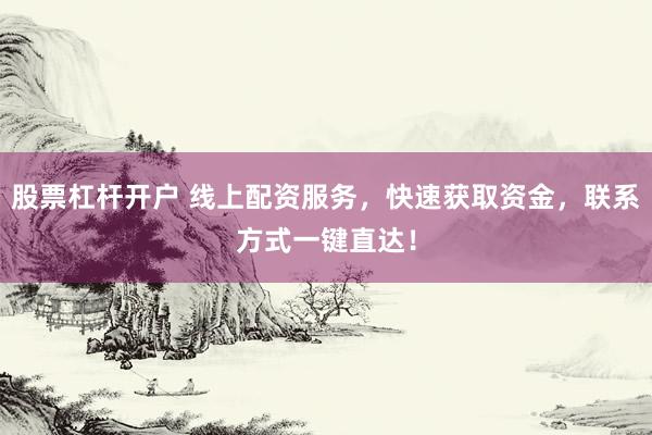 股票杠杆开户 线上配资服务，快速获取资金，联系方式一键直达！