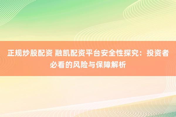 正规炒股配资 融凯配资平台安全性探究：投资者必看的风险与保障解析