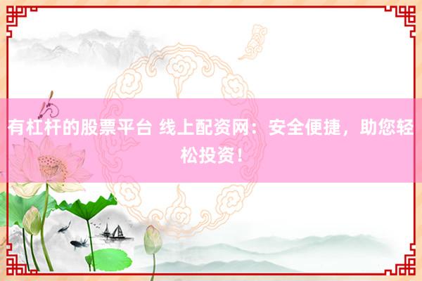 有杠杆的股票平台 线上配资网：安全便捷，助您轻松投资！