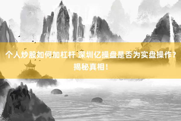 个人炒股如何加杠杆 深圳亿操盘是否为实盘操作？揭秘真相！