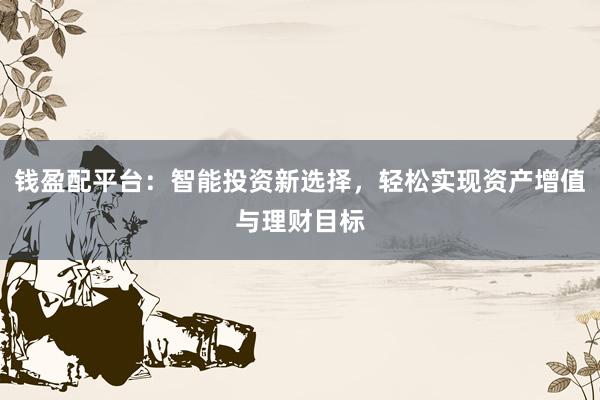 钱盈配平台：智能投资新选择，轻松实现资产增值与理财目标