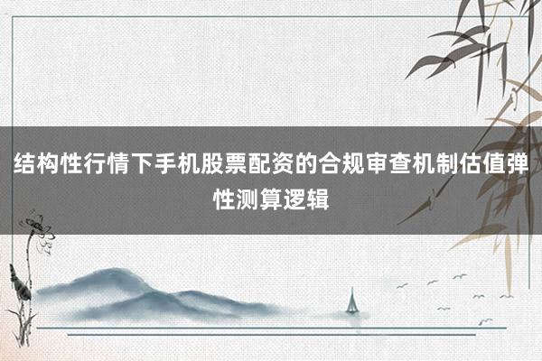 结构性行情下手机股票配资的合规审查机制估值弹性测算逻辑