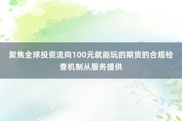 聚焦全球投资流向100元就能玩的期货的合规检查机制从服务提供