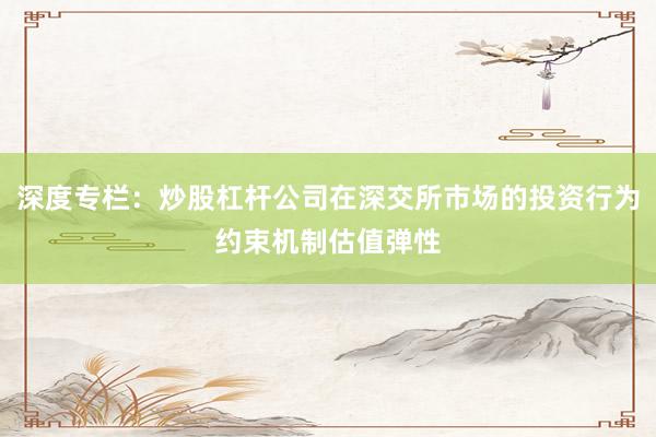 深度专栏：炒股杠杆公司在深交所市场的投资行为约束机制估值弹性