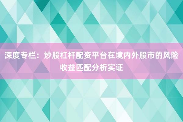 深度专栏：炒股杠杆配资平台在境内外股市的风险收益匹配分析实证