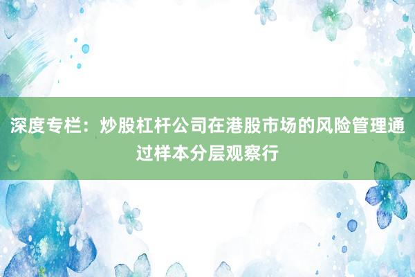 深度专栏：炒股杠杆公司在港股市场的风险管理通过样本分层观察行
