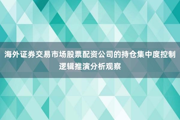海外证券交易市场股票配资公司的持仓集中度控制逻辑推演分析观察