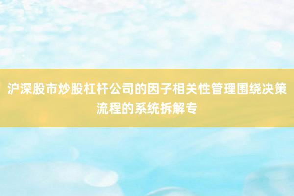 沪深股市炒股杠杆公司的因子相关性管理围绕决策流程的系统拆解专