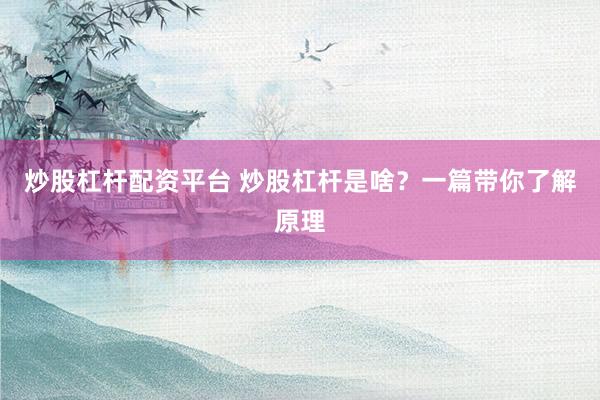 炒股杠杆配资平台 炒股杠杆是啥？一篇带你了解原理