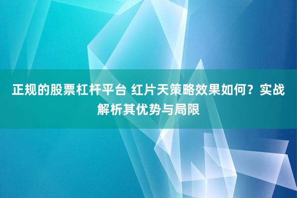 正规的股票杠杆平台 红片天策略效果如何？实战解析其优势与局限