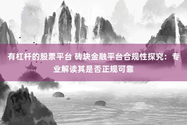 有杠杆的股票平台 砖块金融平台合规性探究：专业解读其是否正规可靠