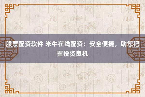股票配资软件 米牛在线配资：安全便捷，助您把握投资良机
