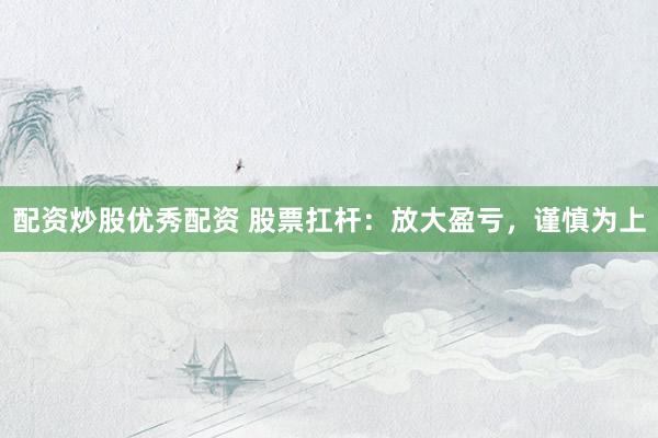 配资炒股优秀配资 股票扛杆：放大盈亏，谨慎为上